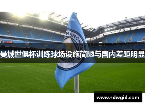 曼城世俱杯训练球场设施简陋与国内差距明显 曼城世俱杯训练球场设施简陋与国内差距明显