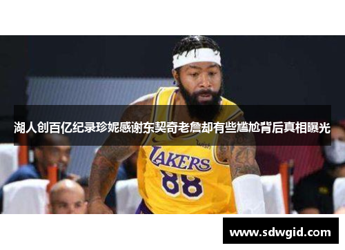 湖人创百亿纪录珍妮感谢东契奇老詹却有些尴尬背后真相曝光 湖人创百亿纪录珍妮感谢东契奇老詹却有些尴尬背后真相曝光