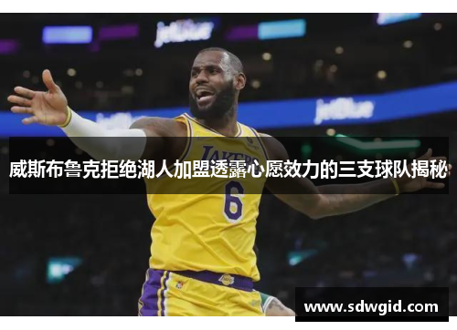 威斯布鲁克拒绝湖人加盟透露心愿效力的三支球队揭秘 威斯布鲁克拒绝湖人加盟透露心愿效力的三支球队揭秘