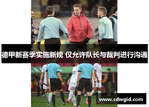 德甲新赛季实施新规 仅允许队长与裁判进行沟通 德甲新赛季实施新规 仅允许队长与裁判进行沟通