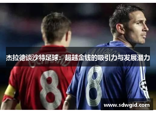 杰拉德谈沙特足球:超越金钱的吸引力与发展潜力 杰拉德谈沙特足球:超越金钱的吸引力与发展潜力