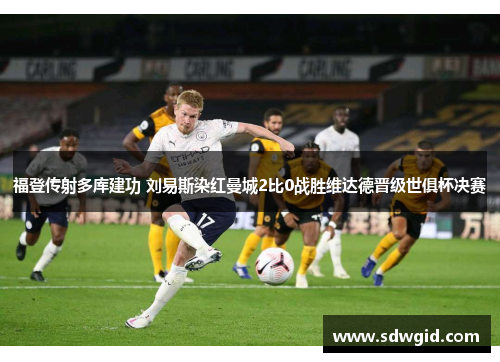福登传射多库建功 刘易斯染红曼城2比0战胜维达德晋级世俱杯决赛 福登传射多库建功 刘易斯染红曼城2比0战胜维达德晋级世俱杯决赛