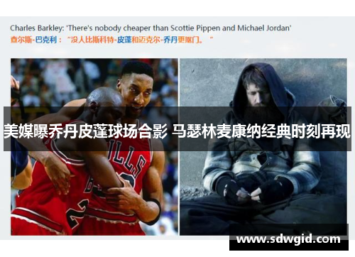 美媒曝乔丹皮蓬球场合影 马瑟林麦康纳经典时刻再现 美媒曝乔丹皮蓬球场合影 马瑟林麦康纳经典时刻再现