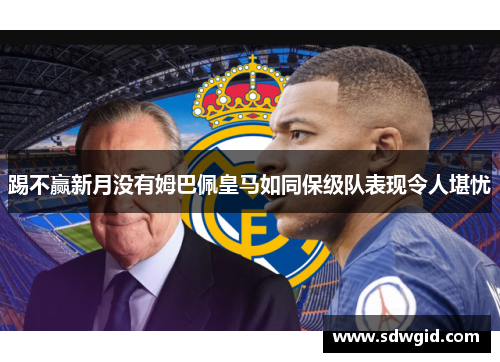 踢不赢新月没有姆巴佩皇马如同保级队表现令人堪忧 踢不赢新月没有姆巴佩皇马如同保级队表现令人堪忧