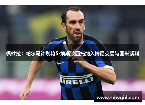 佩杜拉:帕尔马计划将S-埃斯波西托纳入博尼交易与国米谈判 佩杜拉:帕尔马计划将S-埃斯波西托纳入博尼交易与国米谈判