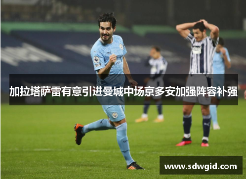 加拉塔萨雷有意引进曼城中场京多安加强阵容补强 加拉塔萨雷有意引进曼城中场京多安加强阵容补强