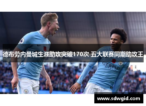 德布劳内曼城生涯助攻突破170次 五大联赛同期助攻王 德布劳内曼城生涯助攻突破170次 五大联赛同期助攻王
