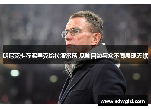 朗尼克推荐弗里克给拉波尔塔 瓜帅自幼与众不同展现天赋