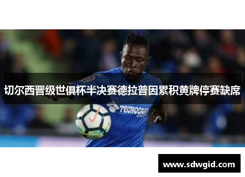 切尔西晋级世俱杯半决赛德拉普因累积黄牌停赛缺席 切尔西晋级世俱杯半决赛德拉普因累积黄牌停赛缺席