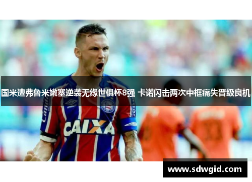 国米遭弗鲁米嫩塞逆袭无缘世俱杯8强 卡诺闪击两次中框痛失晋级良机 国米遭弗鲁米嫩塞逆袭无缘世俱杯8强 卡诺闪击两次中框痛失晋级良机