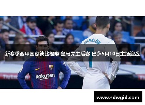 新赛季西甲国家德比揭晓 皇马先主后客 巴萨5月10日主场迎战
