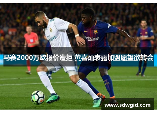 马赛2000万欧报价遭拒 黄喜灿表露加盟愿望欲转会 马赛2000万欧报价遭拒 黄喜灿表露加盟愿望欲转会