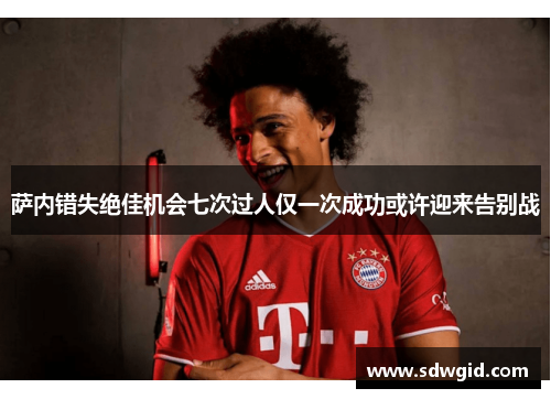 萨内错失绝佳机会七次过人仅一次成功或许迎来告别战 萨内错失绝佳机会七次过人仅一次成功或许迎来告别战